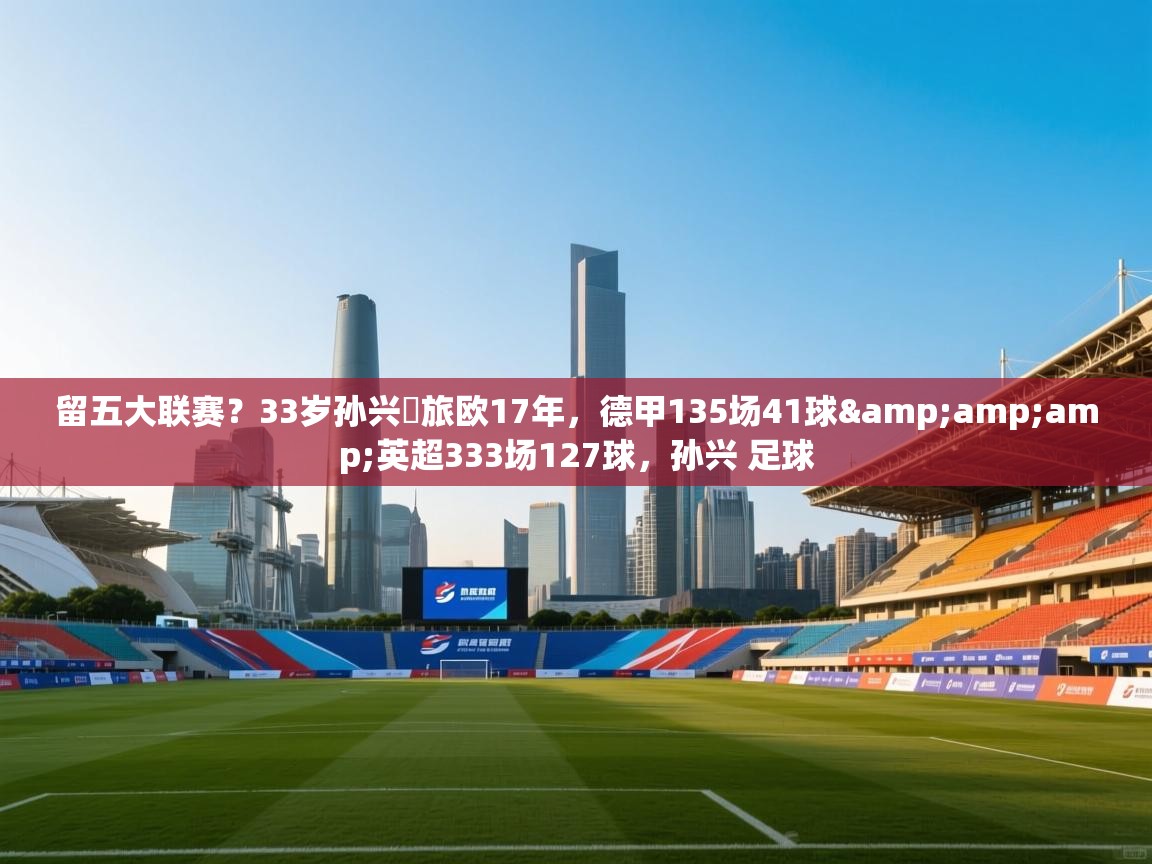 留五大联赛?33岁孙兴慜旅欧17年,德甲135场41球&英超333场127球,孙兴 足球 第2张