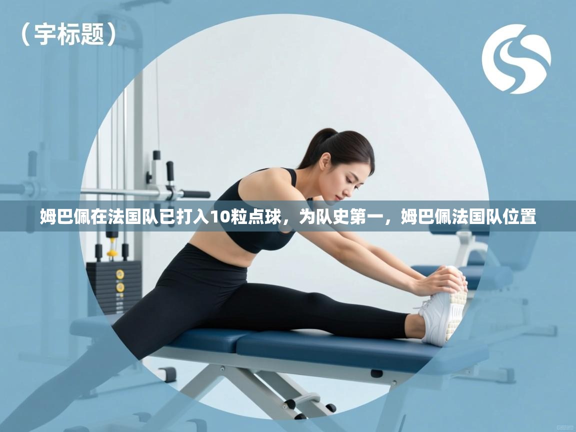 姆巴佩在法国队已打入10粒点球,为队史第一,姆巴佩法国队位置 第1张