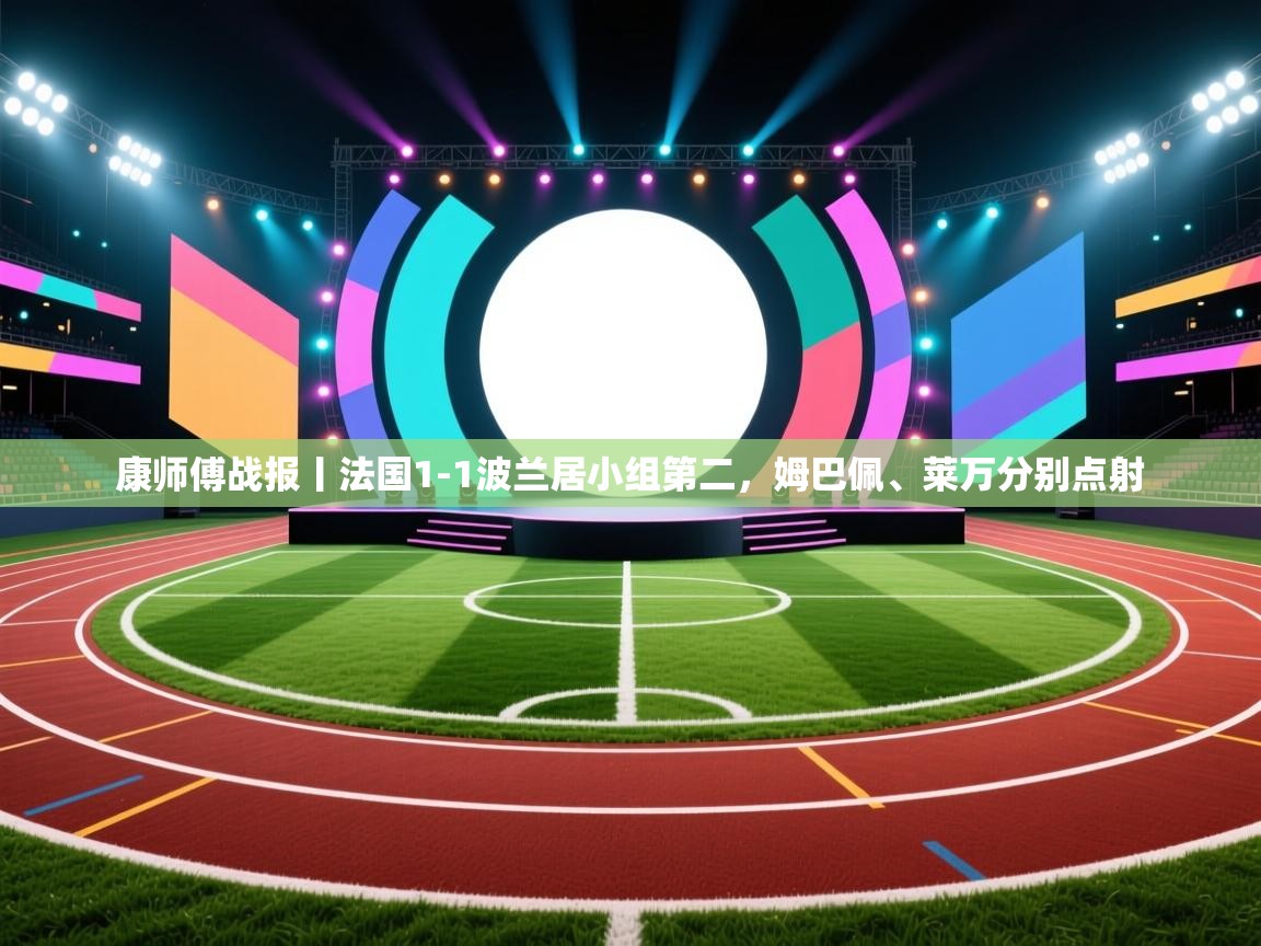 康师傅战报丨法国1-1波兰居小组第二,姆巴佩、莱万分别点射 第1张