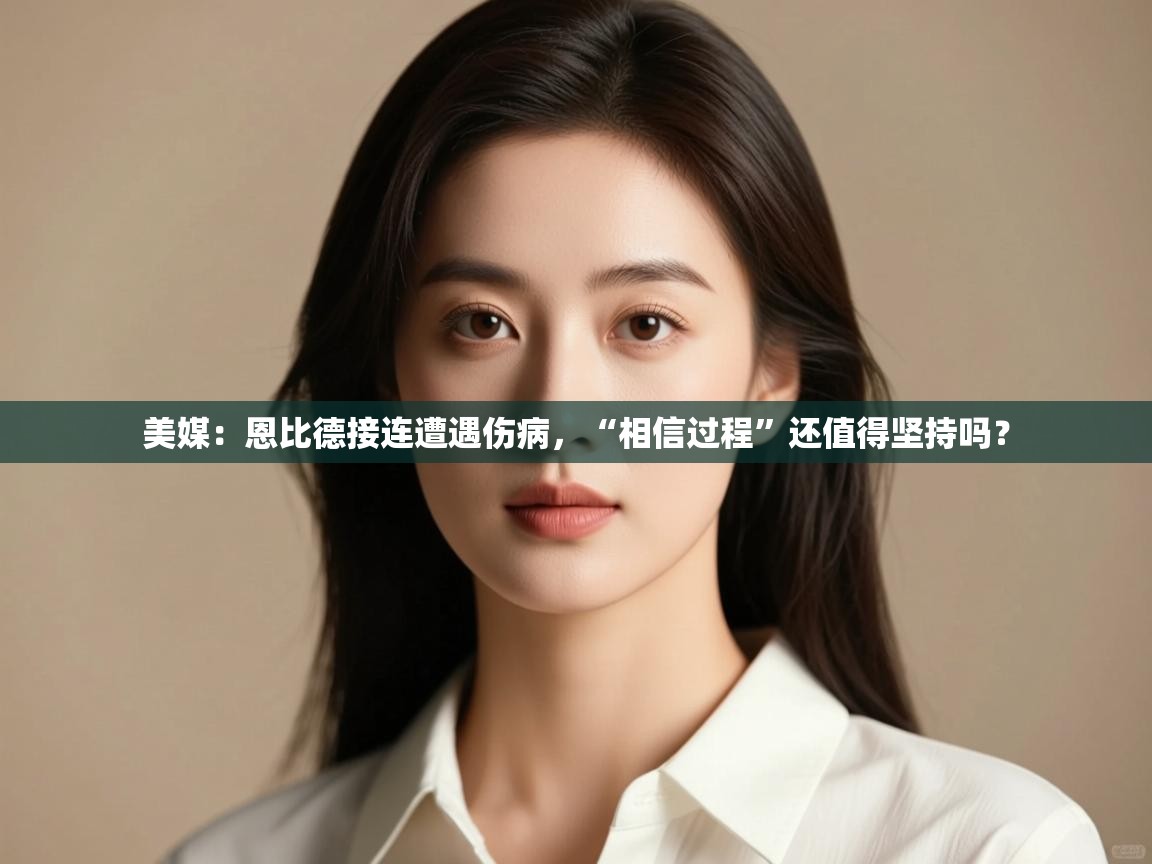 美媒:恩比德接连遭遇伤病,“相信过程”还值得坚持吗?