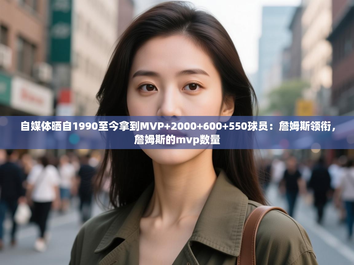 自媒体晒自1990至今拿到MVP+2000+600+550球员:詹姆斯领衔,詹姆斯的mvp数量 第2张