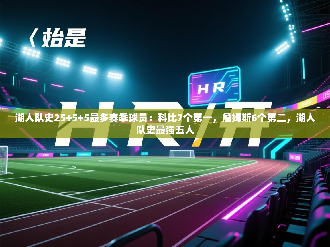 湖人队史25+5+5最多赛季球员：科比7个第一，詹姆斯6个第二，湖人队史最强五人  第2张