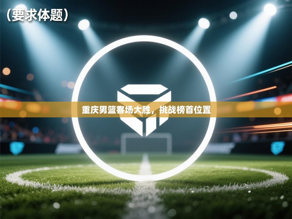 重庆男篮客场大胜，挑战榜首位置  第1张