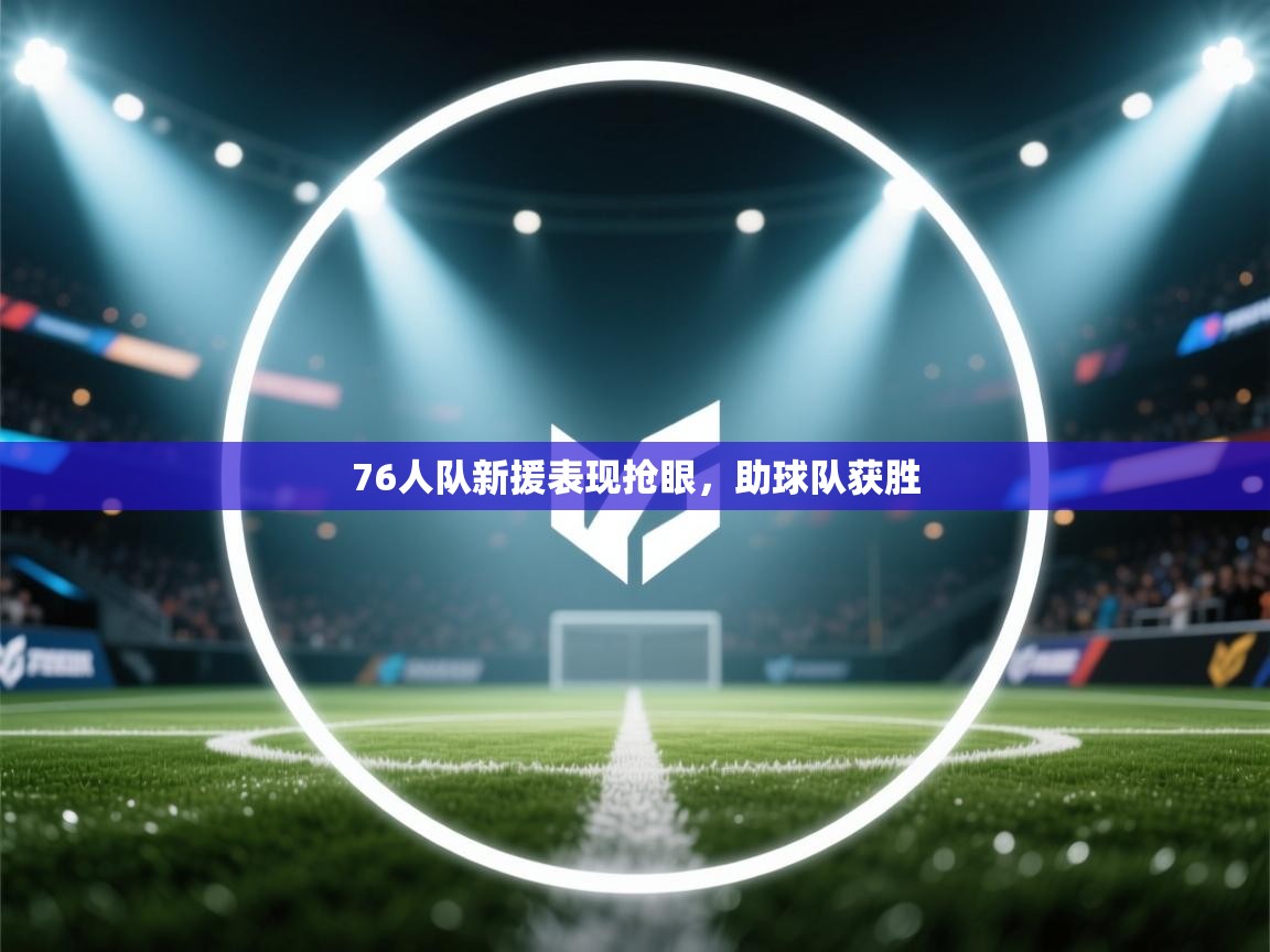 76人队新援表现抢眼，助球队获胜  第1张