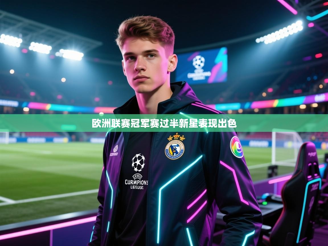 欧洲联赛冠军赛过半新星表现出色  第2张