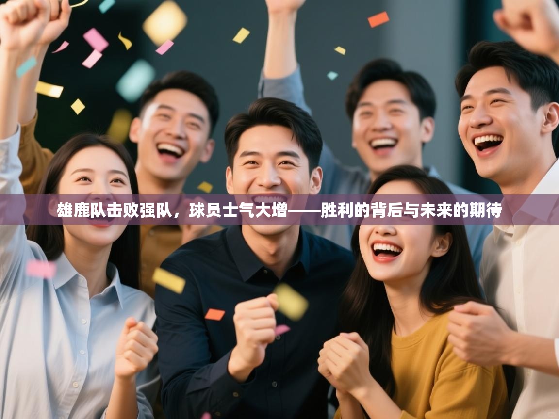 雄鹿队击败强队，球员士气大增——胜利的背后与未来的期待  第1张