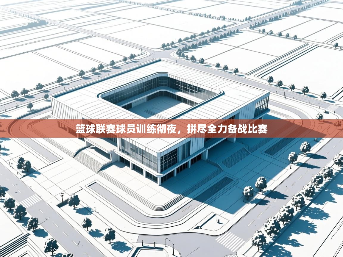 篮球联赛球员训练彻夜,拼尽全力备战比赛 第2张