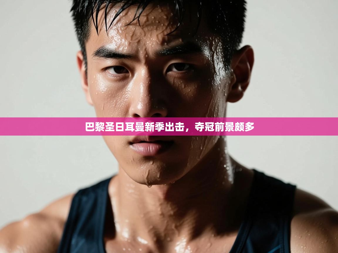 巴黎圣日耳曼新季出击，夺冠前景颇多  第1张