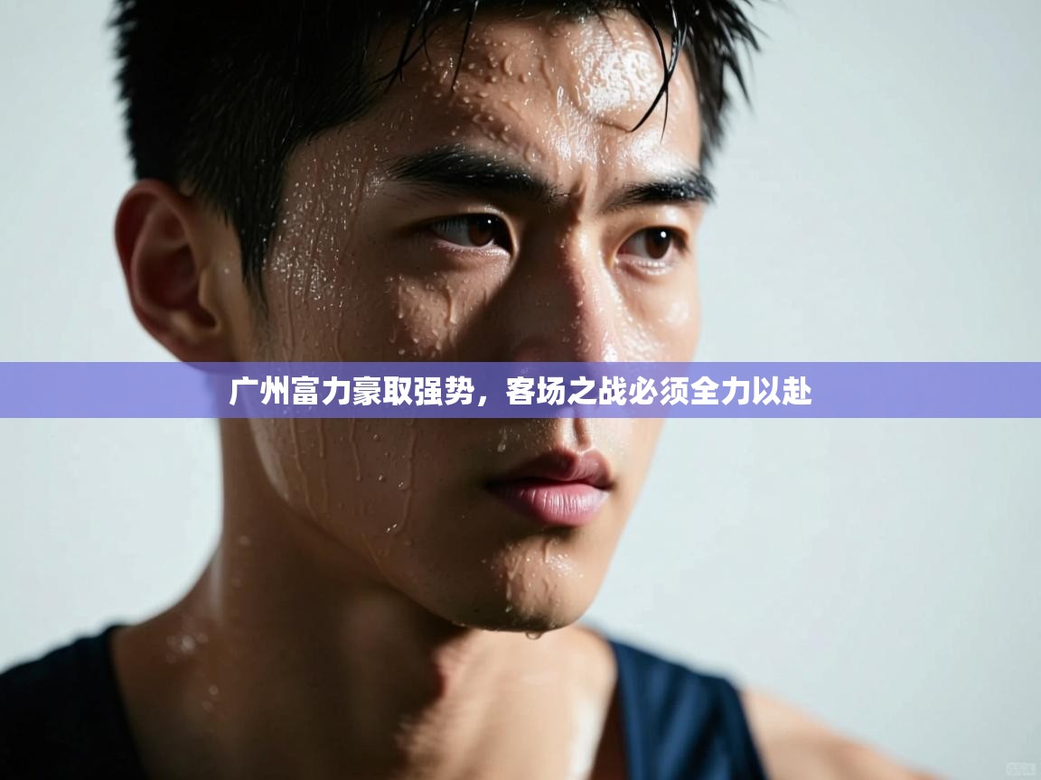 广州富力豪取强势，客场之战必须全力以赴  第1张