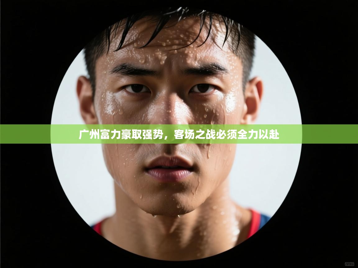 广州富力豪取强势，客场之战必须全力以赴  第2张